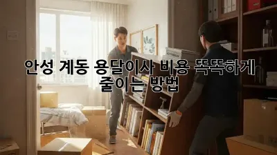 안성 계동 용달이사, 비용 똑똑하게 줄이는 방법!