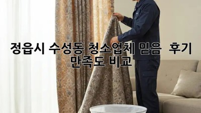 정읍시 수성동 청소업체 믿음 💯 후기 & 만족도 비교 🔍